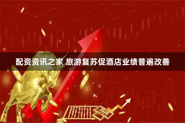 配资资讯之家 旅游复苏促酒店业绩普遍改善