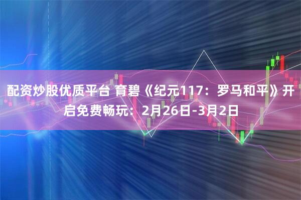 配资炒股优质平台 育碧《纪元117：罗马和平》开启免费畅玩：2月26日-3月2日