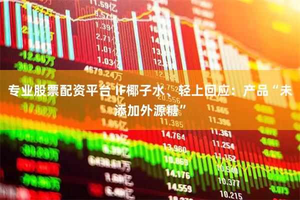 专业股票配资平台 IF椰子水、轻上回应：产品“未添加外源糖”