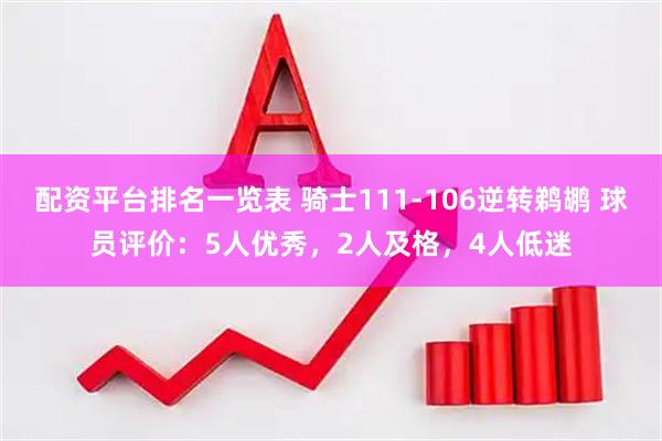 配资平台排名一览表 骑士111-106逆转鹈鹕 球员评价：5人优秀，2人及格，4人低迷