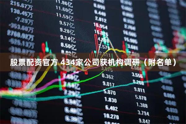 股票配资官方 434家公司获机构调研（附名单）